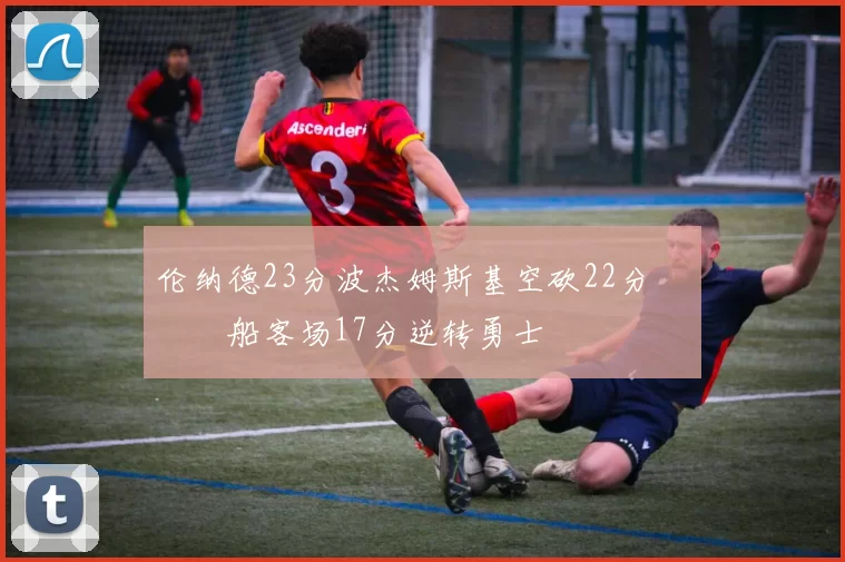 伦纳德23分波杰姆斯基空砍22分 快船客场17分逆转勇士