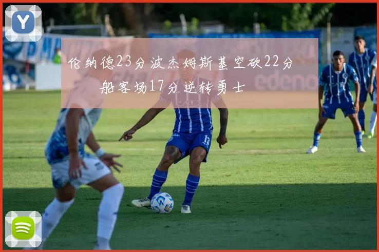 伦纳德23分波杰姆斯基空砍22分 快船客场17分逆转勇士