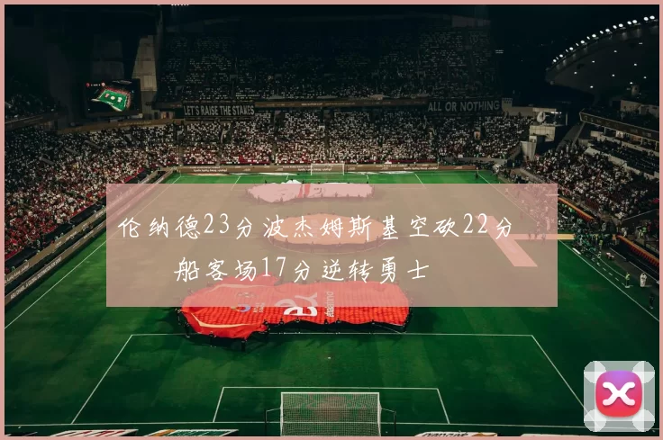 伦纳德23分波杰姆斯基空砍22分 快船客场17分逆转勇士