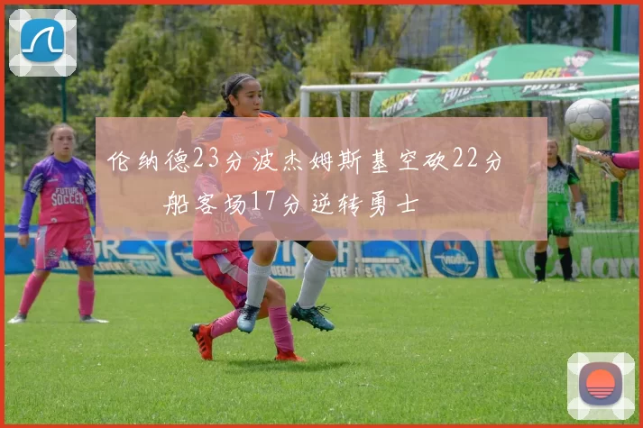 伦纳德23分波杰姆斯基空砍22分 快船客场17分逆转勇士