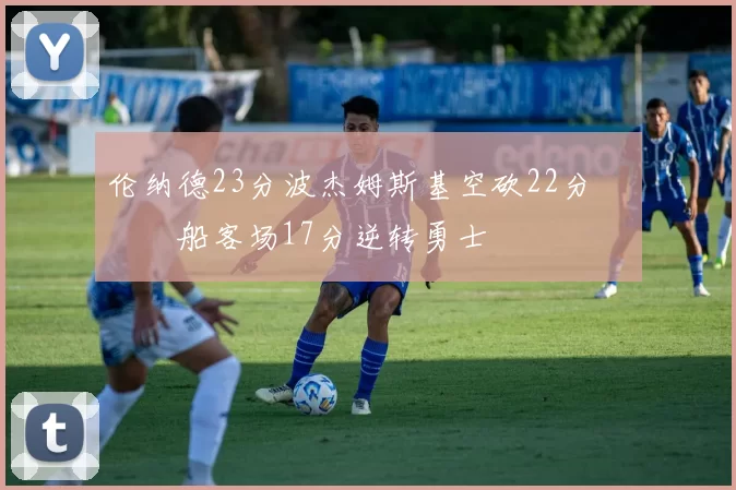 伦纳德23分波杰姆斯基空砍22分 快船客场17分逆转勇士