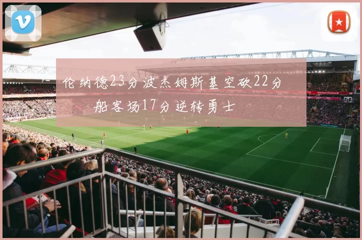 伦纳德23分波杰姆斯基空砍22分 快船客场17分逆转勇士