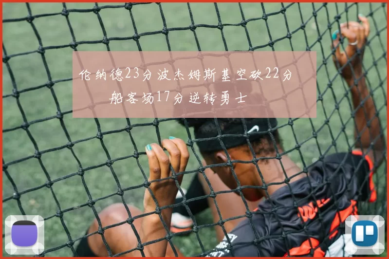 伦纳德23分波杰姆斯基空砍22分 快船客场17分逆转勇士