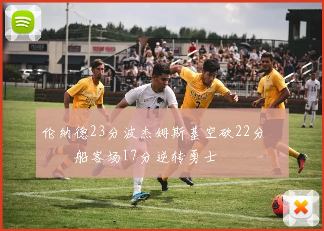 伦纳德23分波杰姆斯基空砍22分 快船客场17分逆转勇士