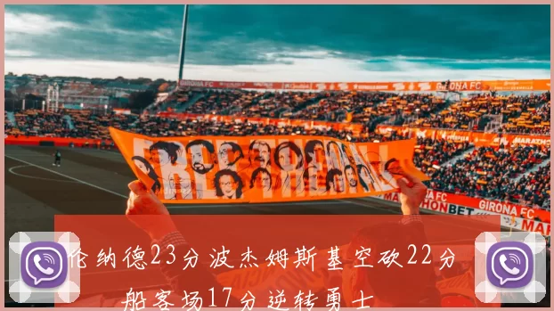 伦纳德23分波杰姆斯基空砍22分 快船客场17分逆转勇士