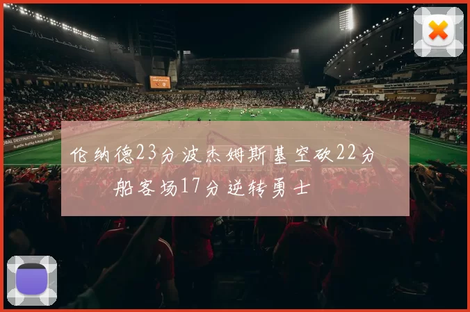 伦纳德23分波杰姆斯基空砍22分 快船客场17分逆转勇士