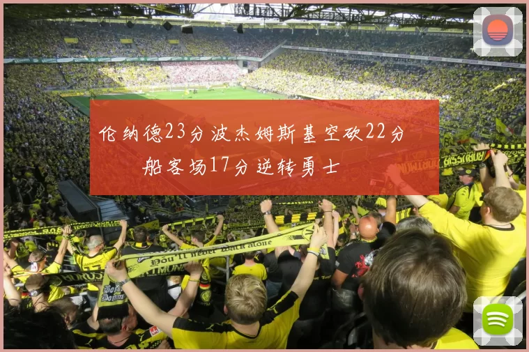 伦纳德23分波杰姆斯基空砍22分 快船客场17分逆转勇士