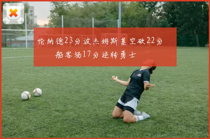 伦纳德23分波杰姆斯基空砍22分 快船客场17分逆转勇士