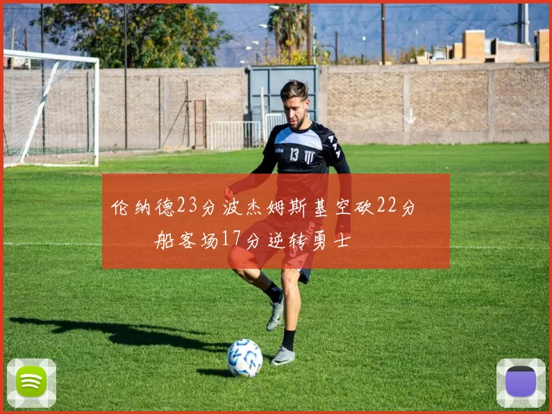 伦纳德23分波杰姆斯基空砍22分 快船客场17分逆转勇士