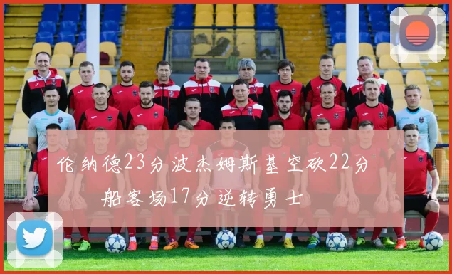 伦纳德23分波杰姆斯基空砍22分 快船客场17分逆转勇士