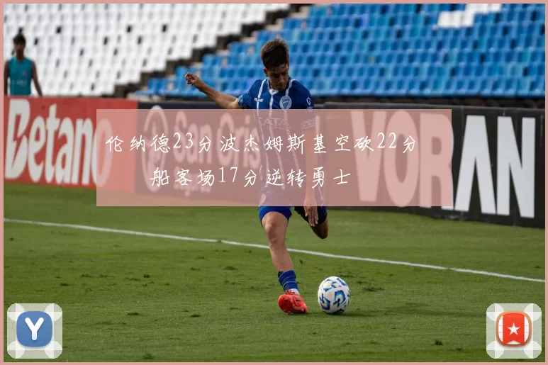 伦纳德23分波杰姆斯基空砍22分 快船客场17分逆转勇士