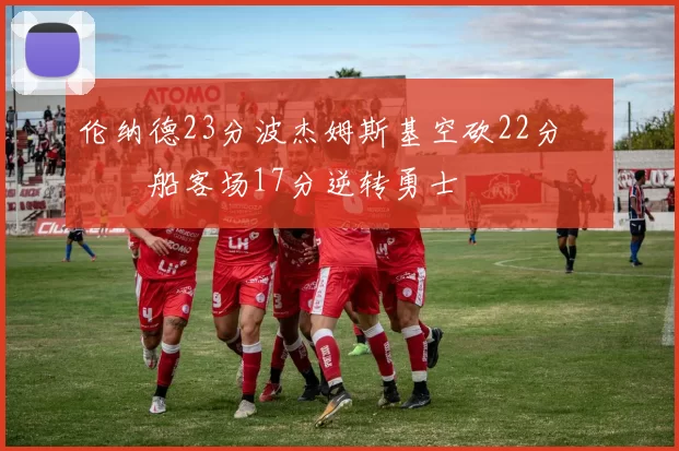 伦纳德23分波杰姆斯基空砍22分 快船客场17分逆转勇士