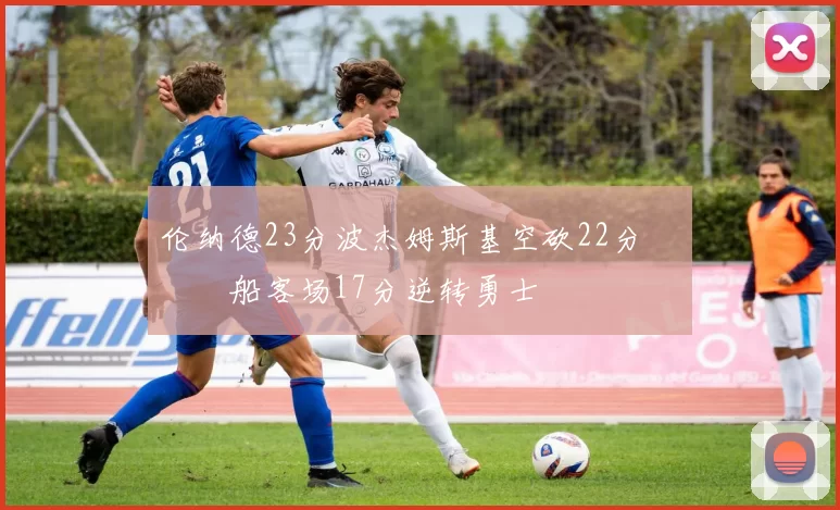 伦纳德23分波杰姆斯基空砍22分 快船客场17分逆转勇士