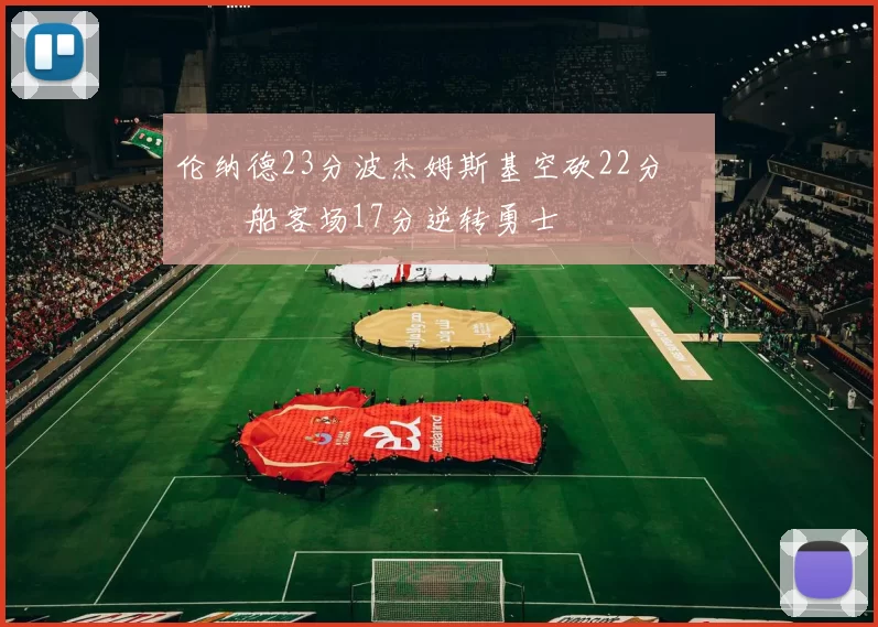 伦纳德23分波杰姆斯基空砍22分 快船客场17分逆转勇士