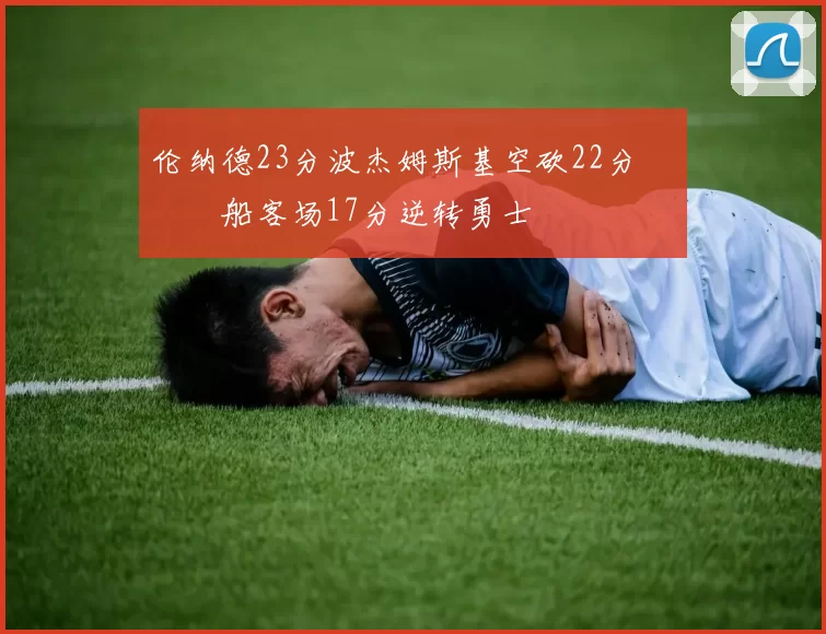 伦纳德23分波杰姆斯基空砍22分 快船客场17分逆转勇士