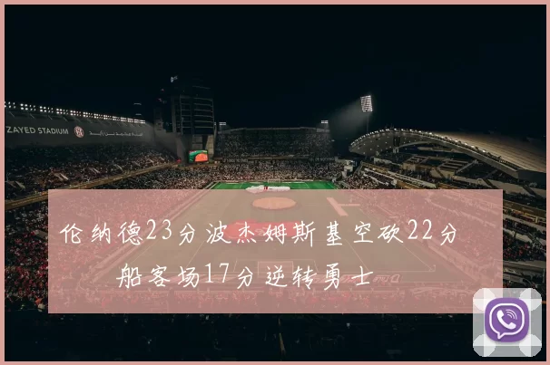 伦纳德23分波杰姆斯基空砍22分 快船客场17分逆转勇士