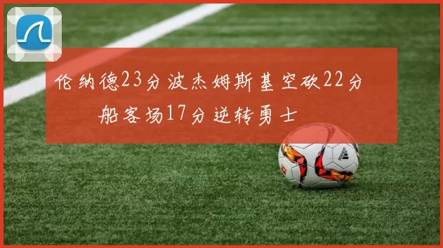 伦纳德23分波杰姆斯基空砍22分 快船客场17分逆转勇士