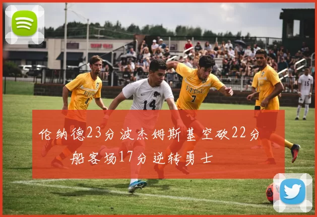 伦纳德23分波杰姆斯基空砍22分 快船客场17分逆转勇士