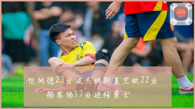 伦纳德23分波杰姆斯基空砍22分 快船客场17分逆转勇士