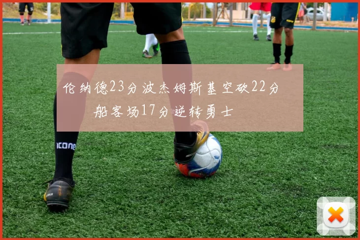 伦纳德23分波杰姆斯基空砍22分 快船客场17分逆转勇士