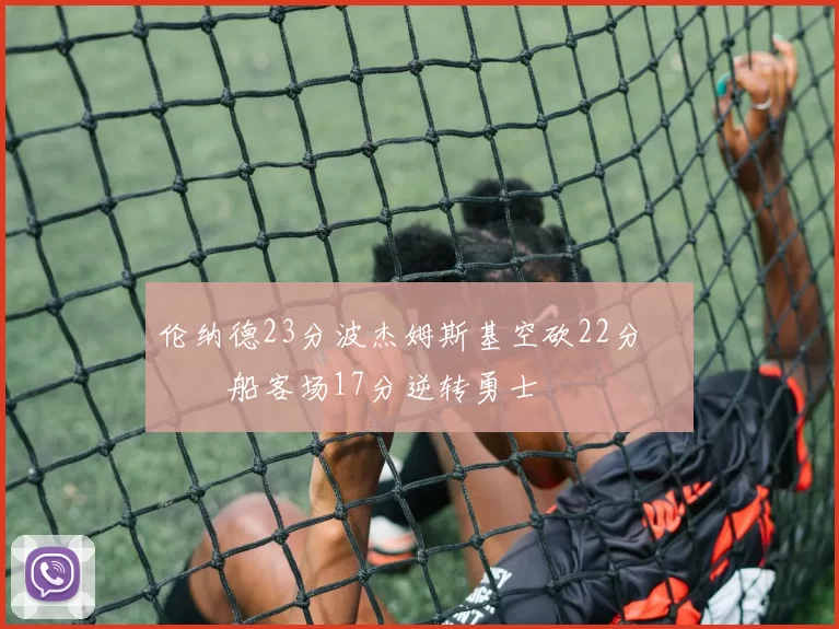 伦纳德23分波杰姆斯基空砍22分 快船客场17分逆转勇士