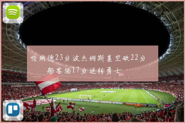 伦纳德23分波杰姆斯基空砍22分 快船客场17分逆转勇士