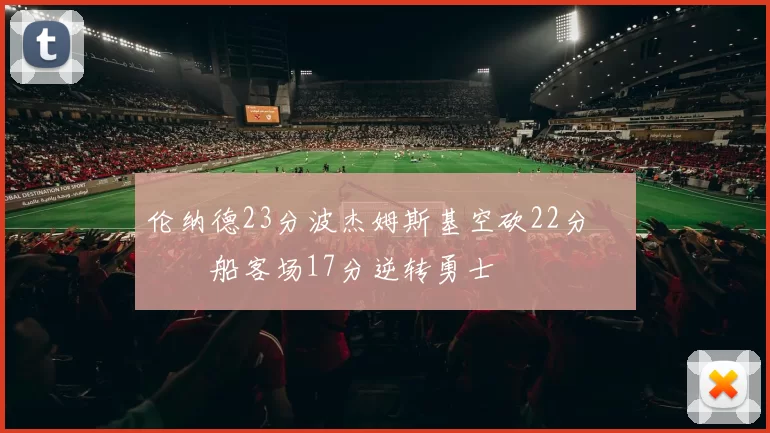 伦纳德23分波杰姆斯基空砍22分 快船客场17分逆转勇士