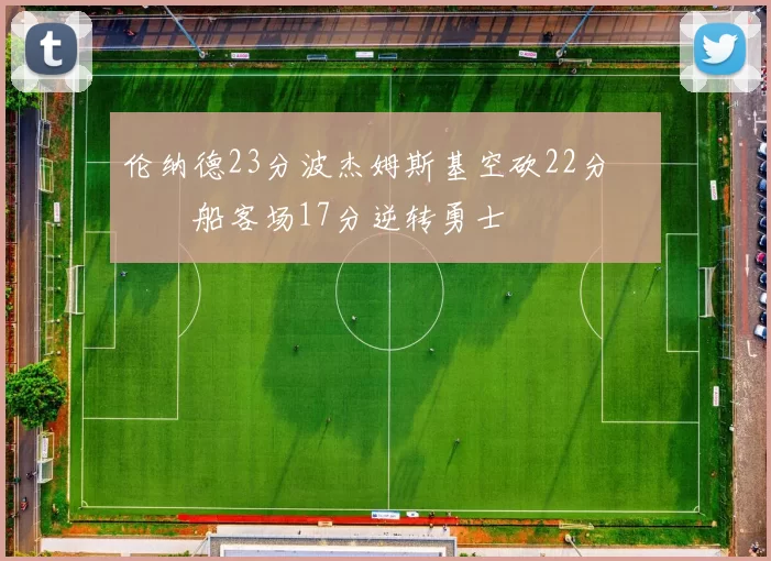 伦纳德23分波杰姆斯基空砍22分 快船客场17分逆转勇士