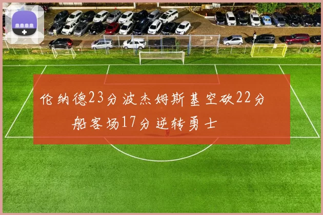 伦纳德23分波杰姆斯基空砍22分 快船客场17分逆转勇士