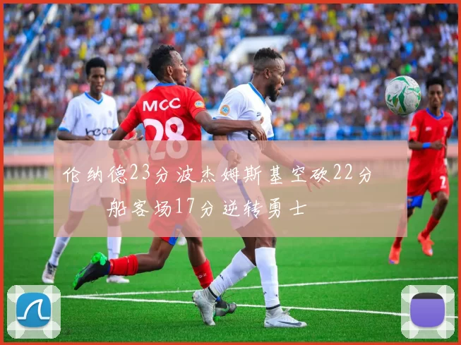 伦纳德23分波杰姆斯基空砍22分 快船客场17分逆转勇士
