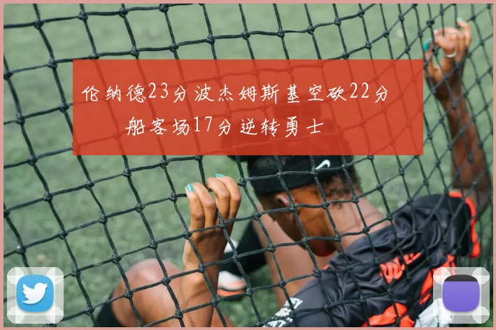 伦纳德23分波杰姆斯基空砍22分 快船客场17分逆转勇士