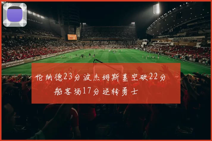 伦纳德23分波杰姆斯基空砍22分 快船客场17分逆转勇士