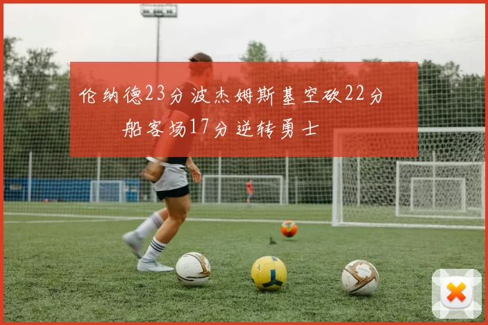 伦纳德23分波杰姆斯基空砍22分 快船客场17分逆转勇士