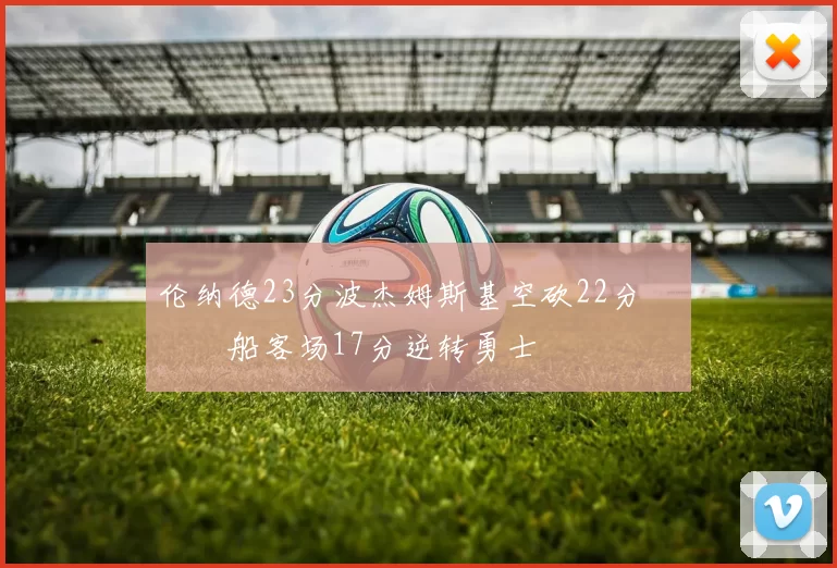 伦纳德23分波杰姆斯基空砍22分 快船客场17分逆转勇士