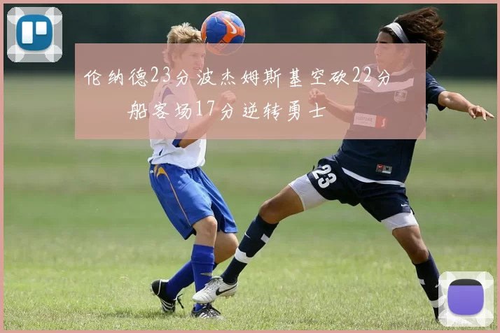 伦纳德23分波杰姆斯基空砍22分 快船客场17分逆转勇士