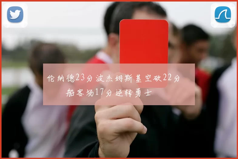 伦纳德23分波杰姆斯基空砍22分 快船客场17分逆转勇士