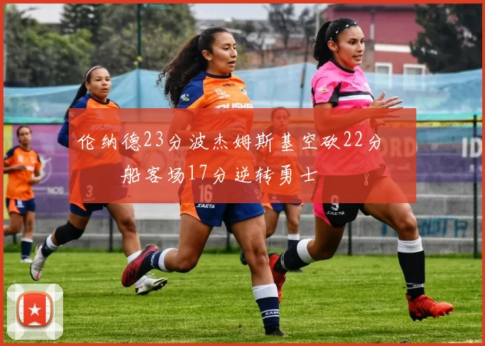 伦纳德23分波杰姆斯基空砍22分 快船客场17分逆转勇士