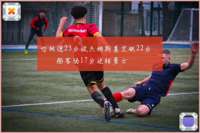 伦纳德23分波杰姆斯基空砍22分 快船客场17分逆转勇士