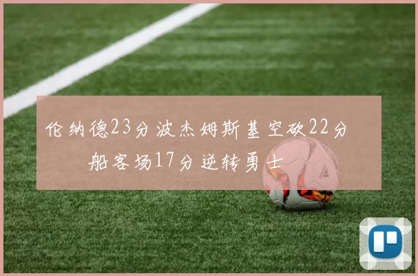 伦纳德23分波杰姆斯基空砍22分 快船客场17分逆转勇士