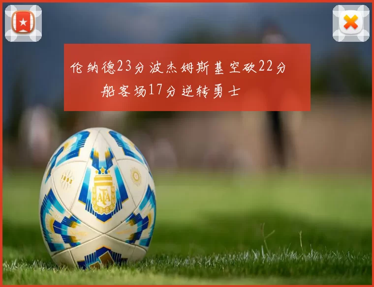 伦纳德23分波杰姆斯基空砍22分 快船客场17分逆转勇士