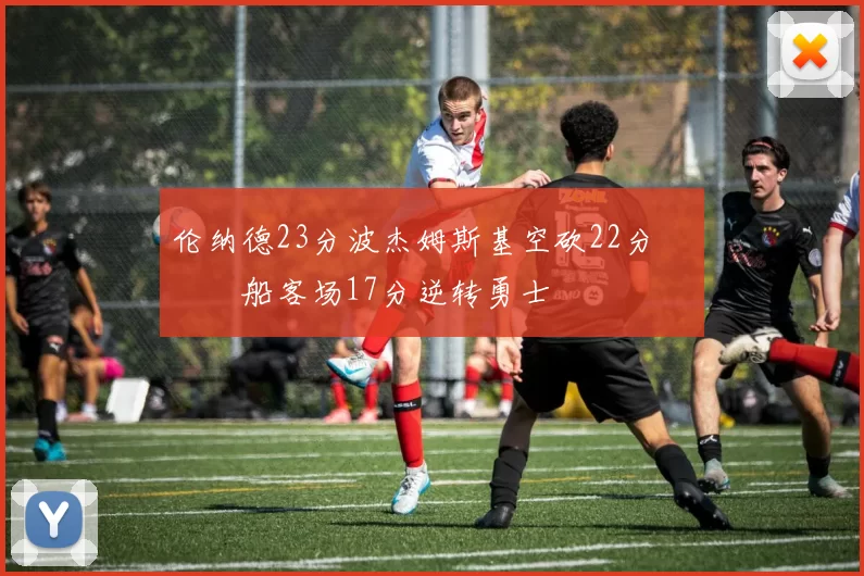 伦纳德23分波杰姆斯基空砍22分 快船客场17分逆转勇士