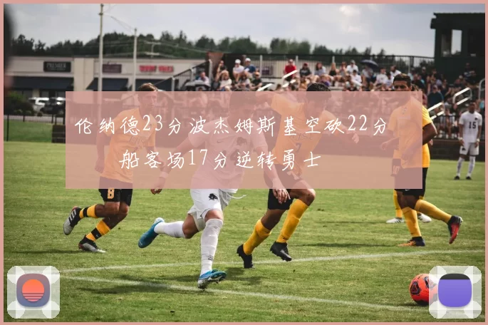 伦纳德23分波杰姆斯基空砍22分 快船客场17分逆转勇士