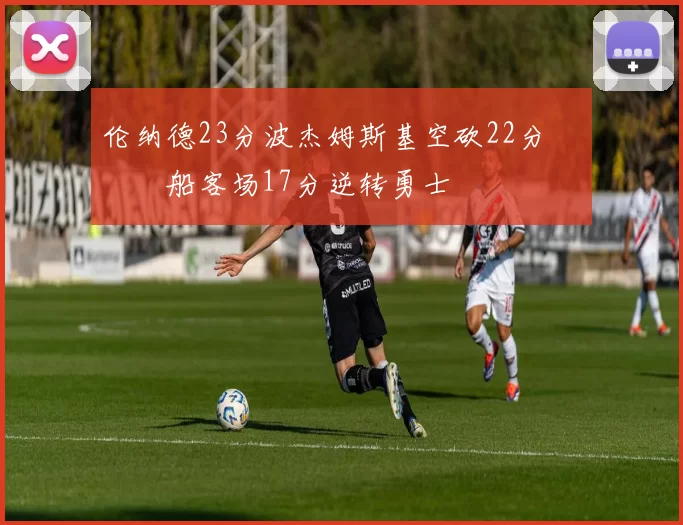 伦纳德23分波杰姆斯基空砍22分 快船客场17分逆转勇士