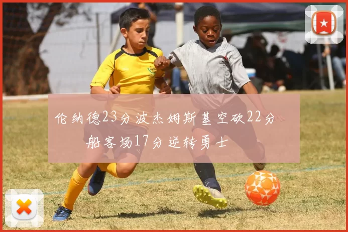 伦纳德23分波杰姆斯基空砍22分 快船客场17分逆转勇士