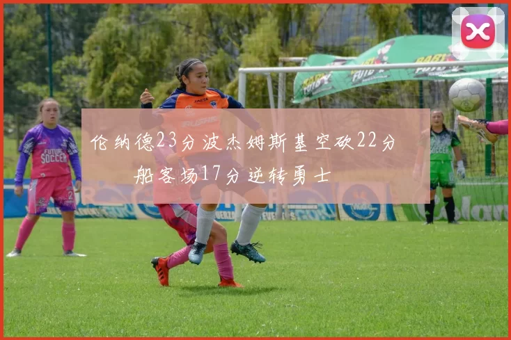 伦纳德23分波杰姆斯基空砍22分 快船客场17分逆转勇士