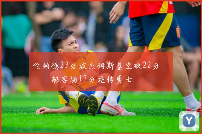 伦纳德23分波杰姆斯基空砍22分 快船客场17分逆转勇士