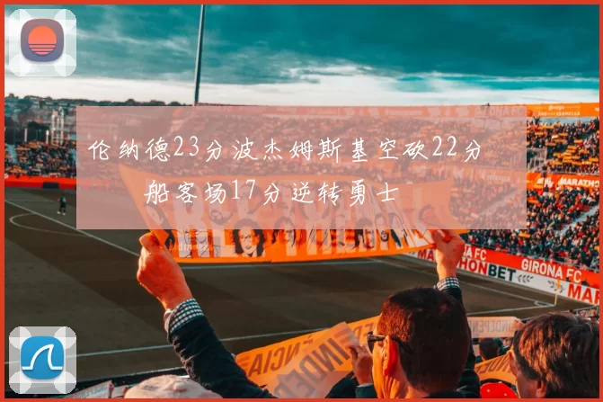 伦纳德23分波杰姆斯基空砍22分 快船客场17分逆转勇士