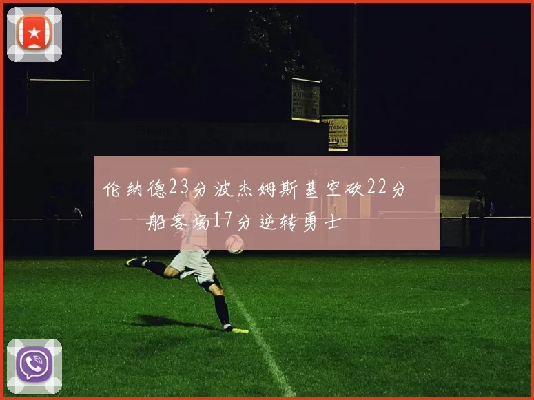 伦纳德23分波杰姆斯基空砍22分 快船客场17分逆转勇士