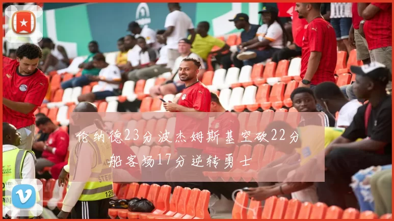 伦纳德23分波杰姆斯基空砍22分 快船客场17分逆转勇士