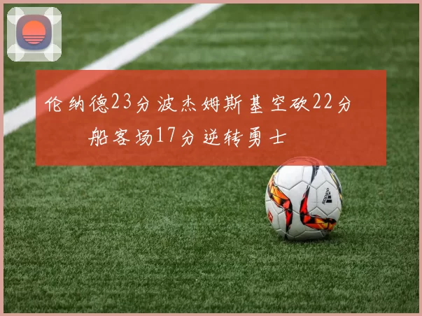 伦纳德23分波杰姆斯基空砍22分 快船客场17分逆转勇士